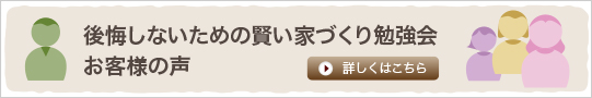 後悔しないための賢い家づくり勉強会　お客様の声